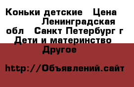 Коньки детские › Цена ­ 1 300 - Ленинградская обл., Санкт-Петербург г. Дети и материнство » Другое   